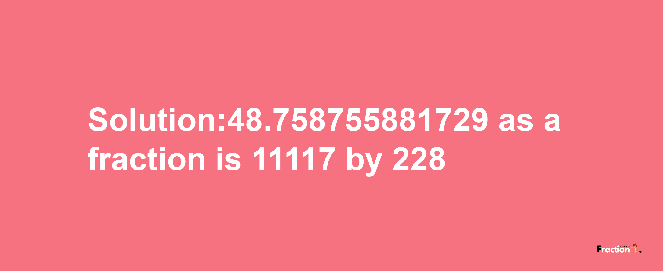 Solution:48.758755881729 as a fraction is 11117/228