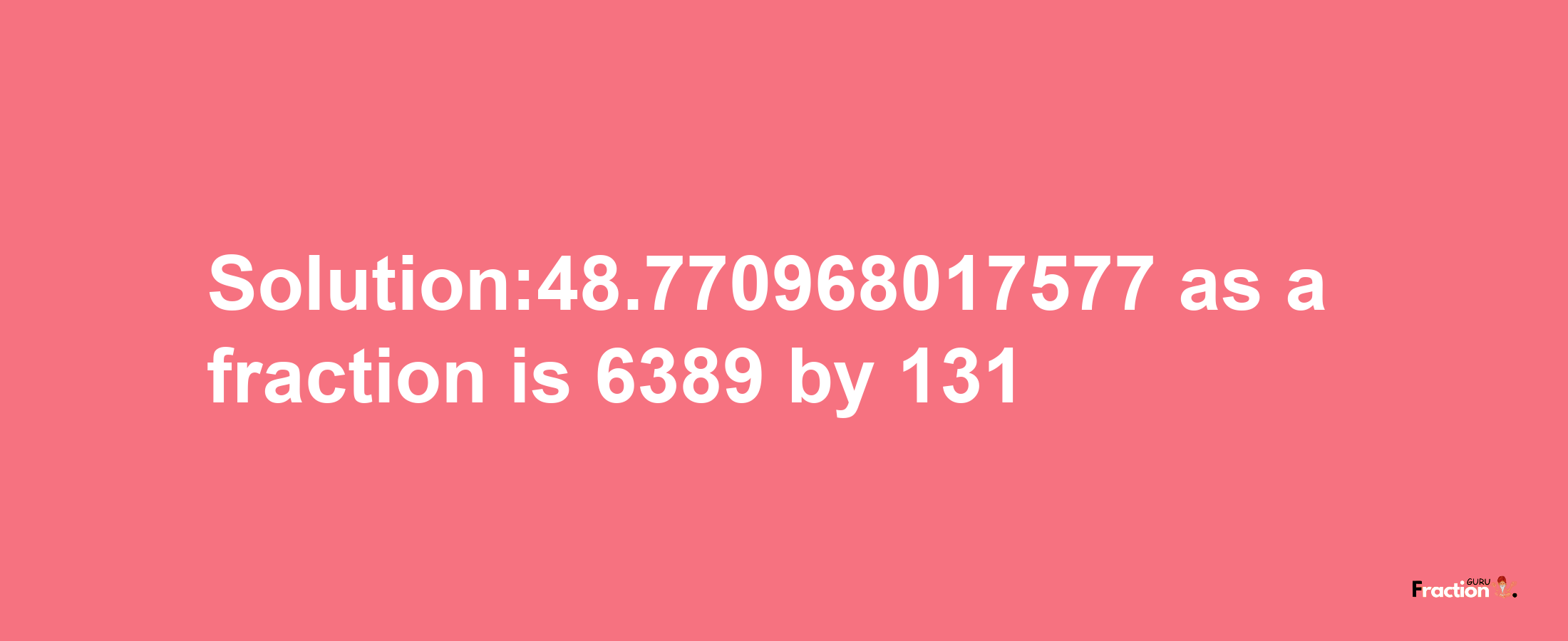 Solution:48.770968017577 as a fraction is 6389/131