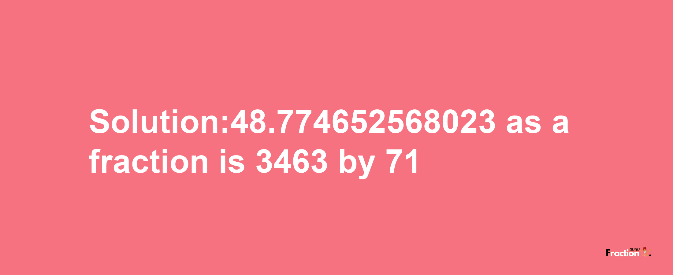 Solution:48.774652568023 as a fraction is 3463/71