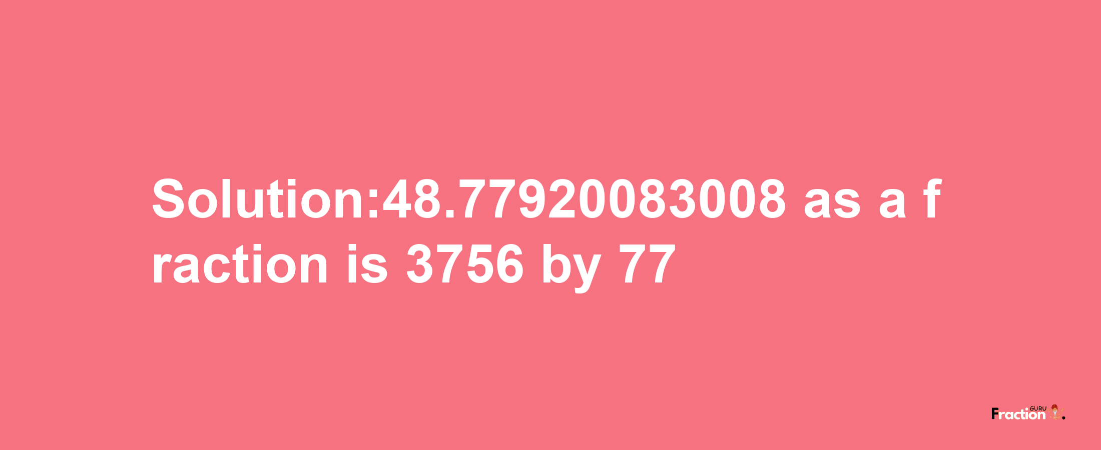 Solution:48.77920083008 as a fraction is 3756/77