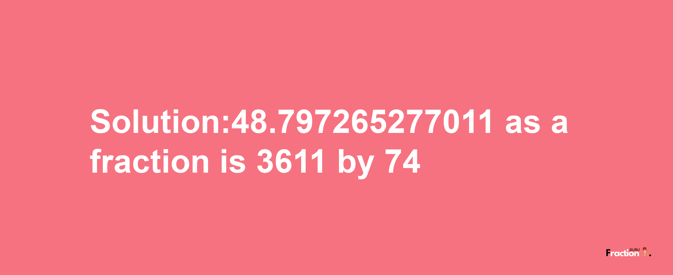 Solution:48.797265277011 as a fraction is 3611/74