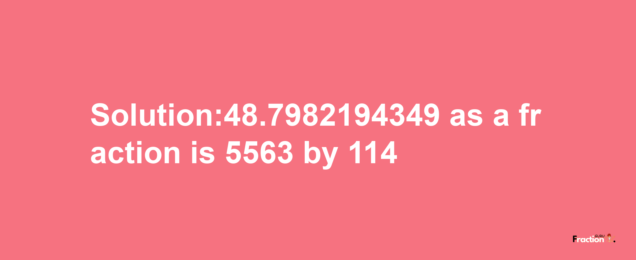 Solution:48.7982194349 as a fraction is 5563/114