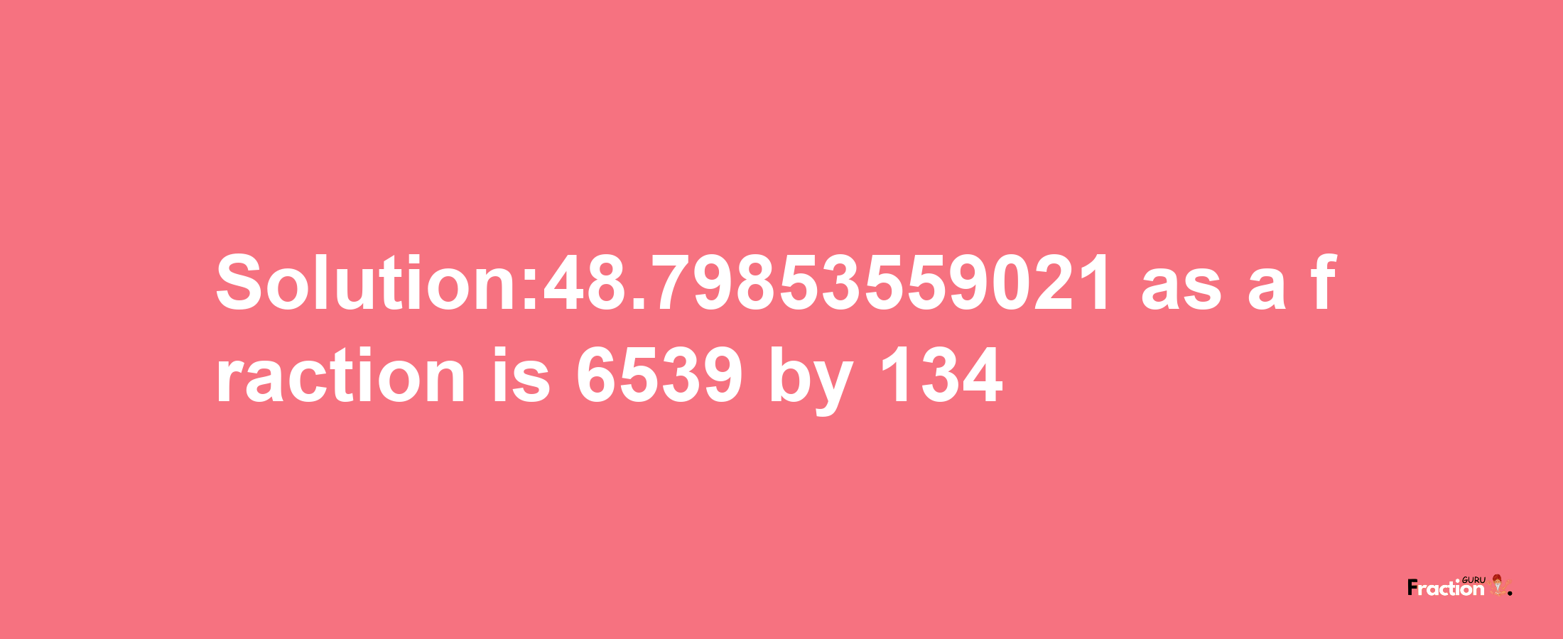 Solution:48.79853559021 as a fraction is 6539/134