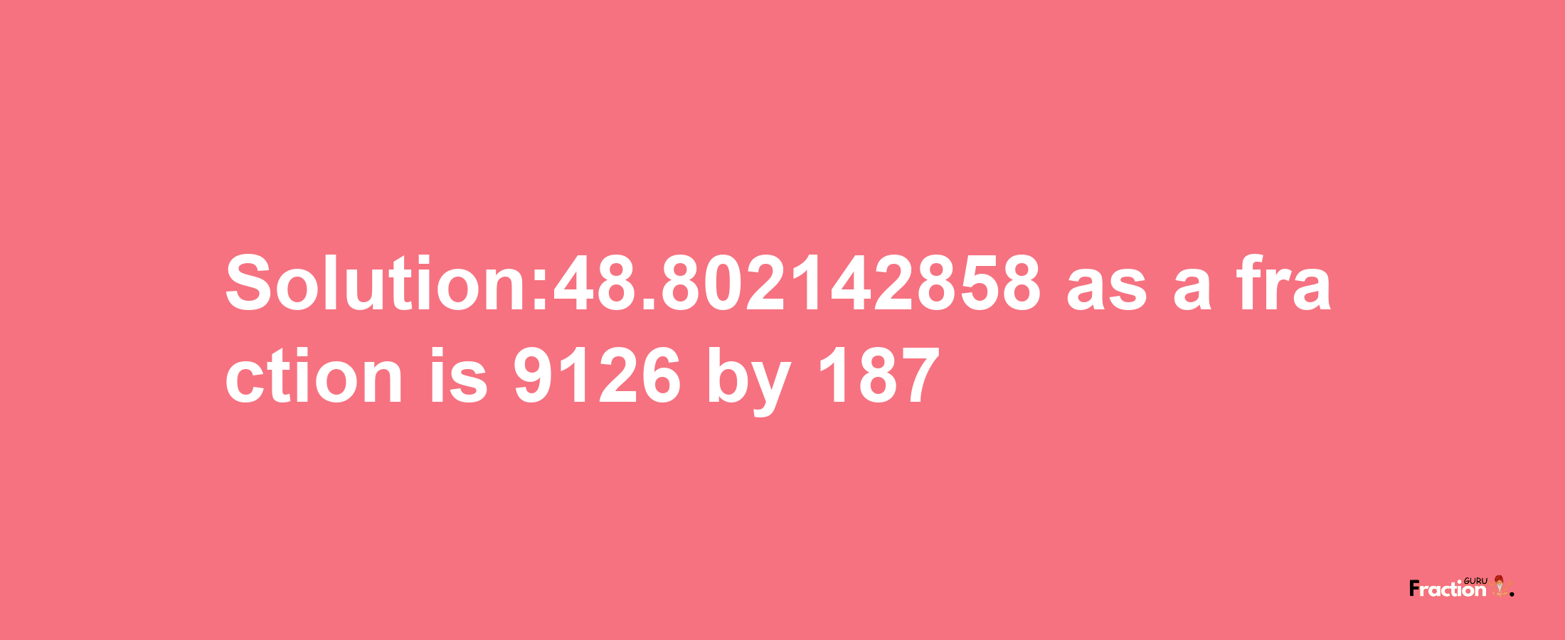 Solution:48.802142858 as a fraction is 9126/187