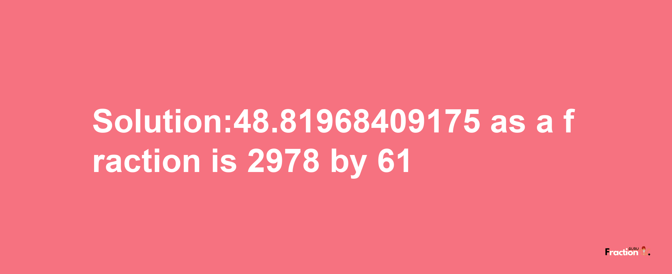 Solution:48.81968409175 as a fraction is 2978/61