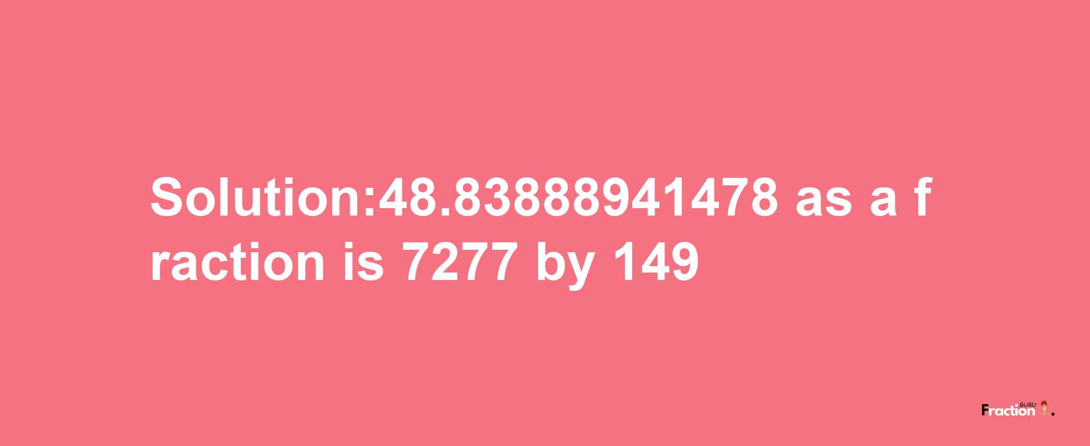 Solution:48.83888941478 as a fraction is 7277/149