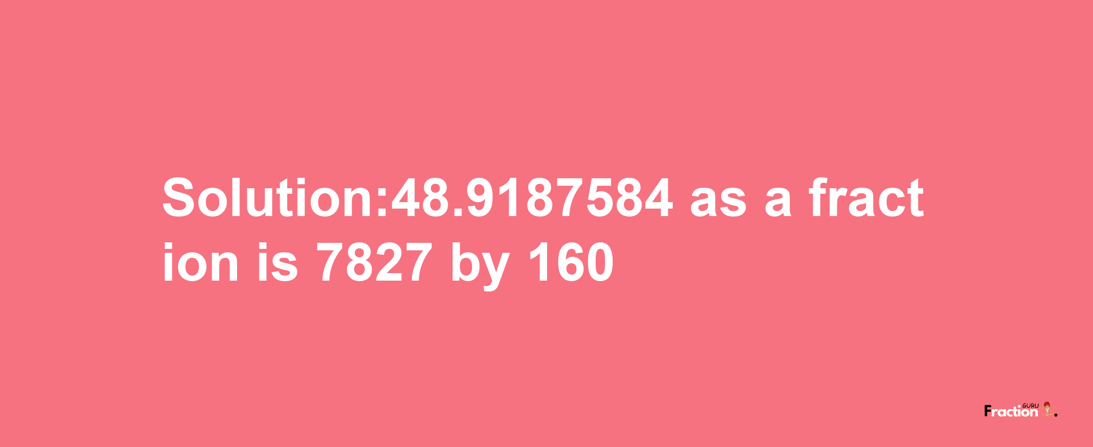 Solution:48.9187584 as a fraction is 7827/160