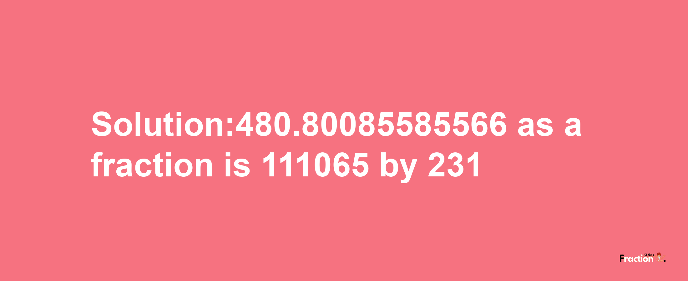 Solution:480.80085585566 as a fraction is 111065/231