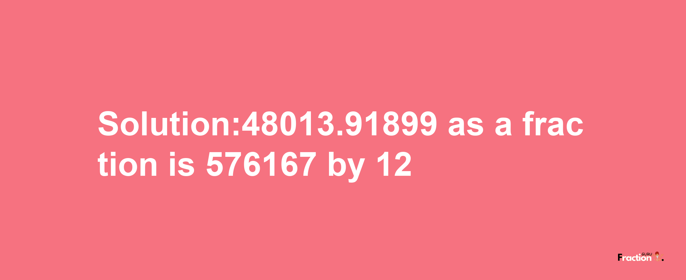 Solution:48013.91899 as a fraction is 576167/12