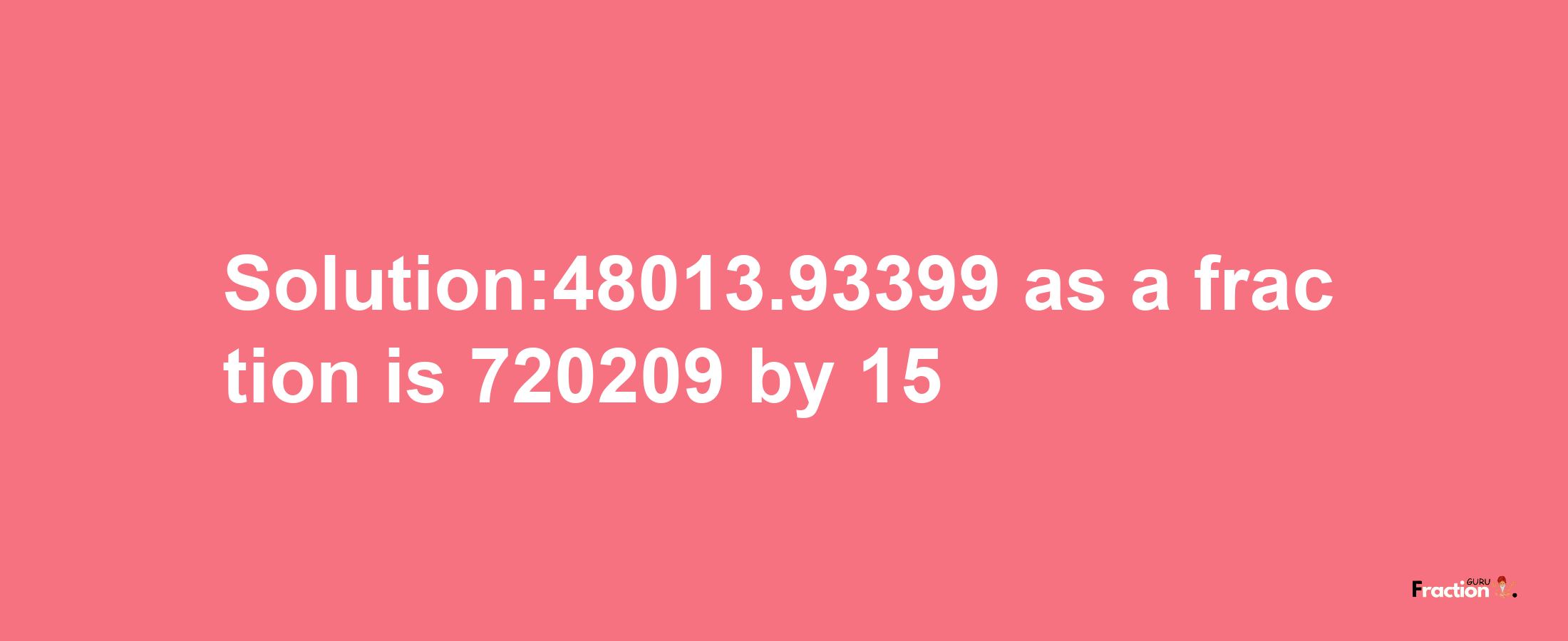 Solution:48013.93399 as a fraction is 720209/15