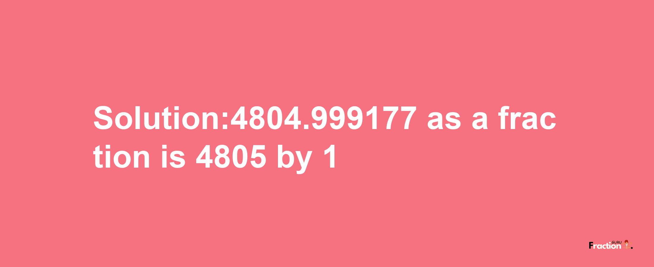 Solution:4804.999177 as a fraction is 4805/1