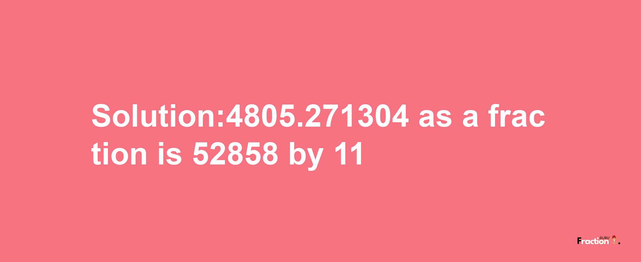 Solution:4805.271304 as a fraction is 52858/11