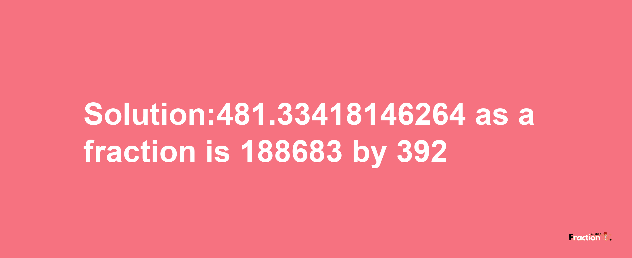 Solution:481.33418146264 as a fraction is 188683/392