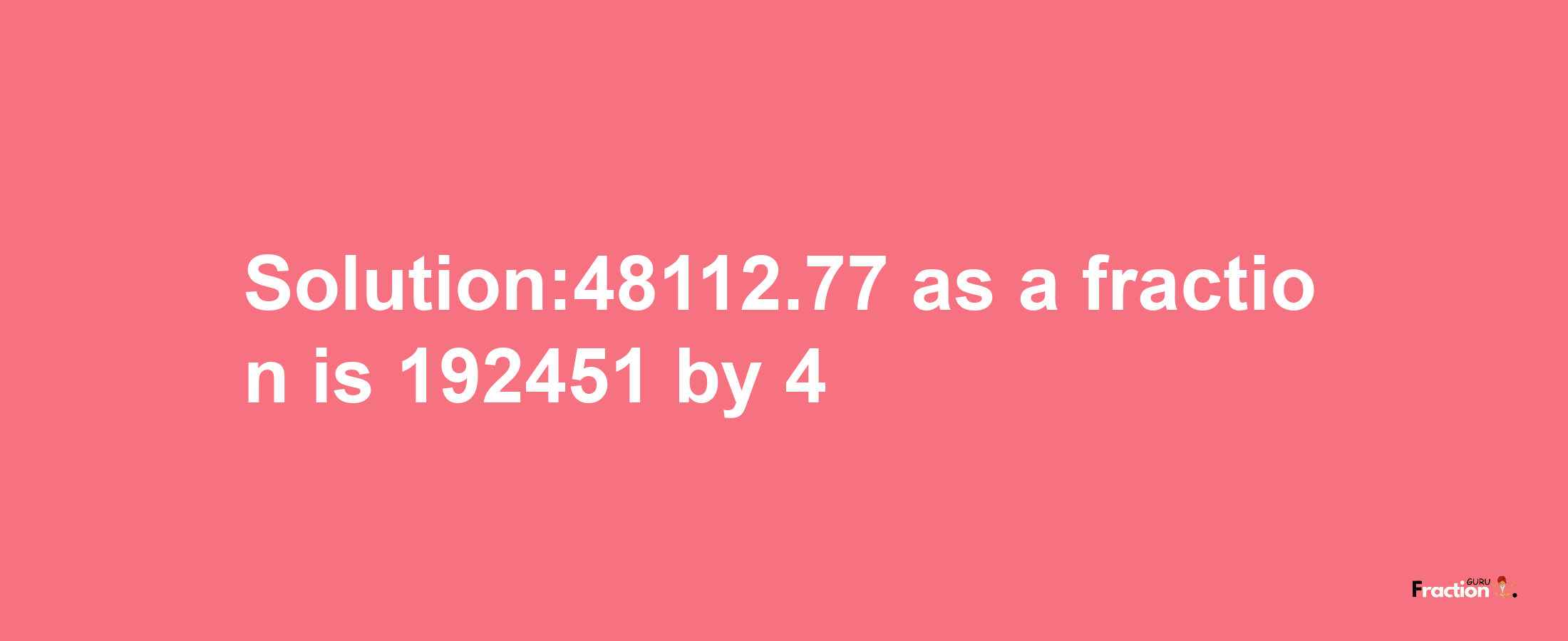 Solution:48112.77 as a fraction is 192451/4