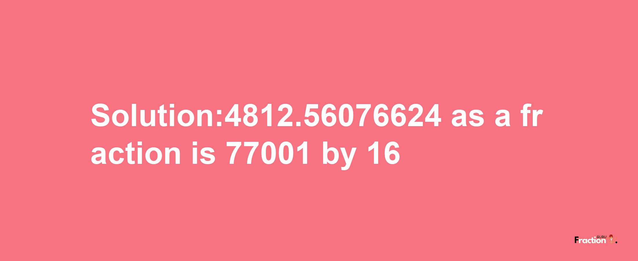 Solution:4812.56076624 as a fraction is 77001/16