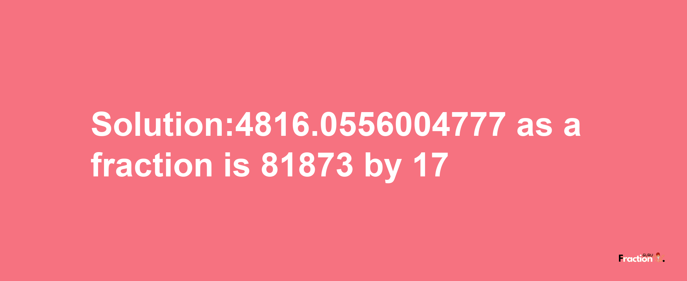 Solution:4816.0556004777 as a fraction is 81873/17