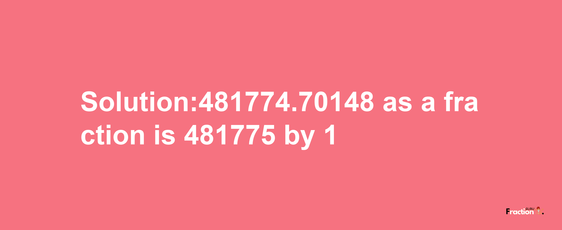 Solution:481774.70148 as a fraction is 481775/1