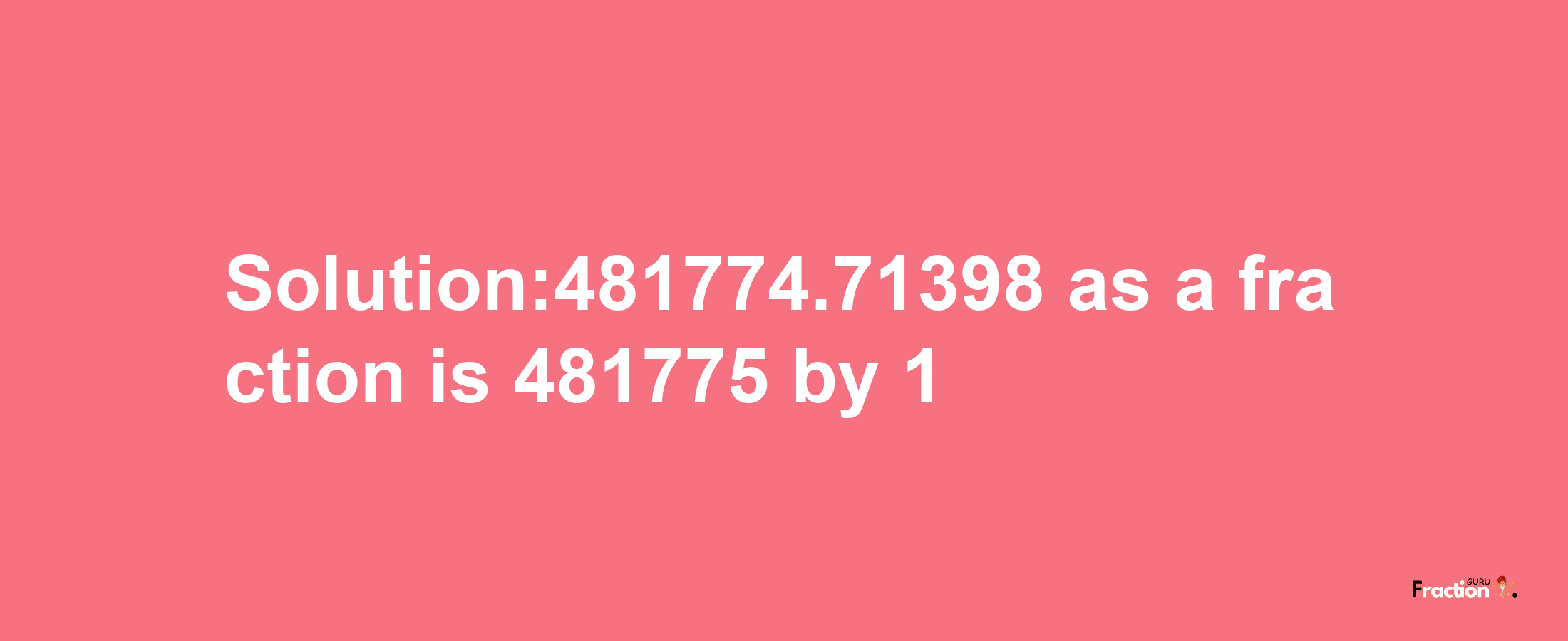 Solution:481774.71398 as a fraction is 481775/1