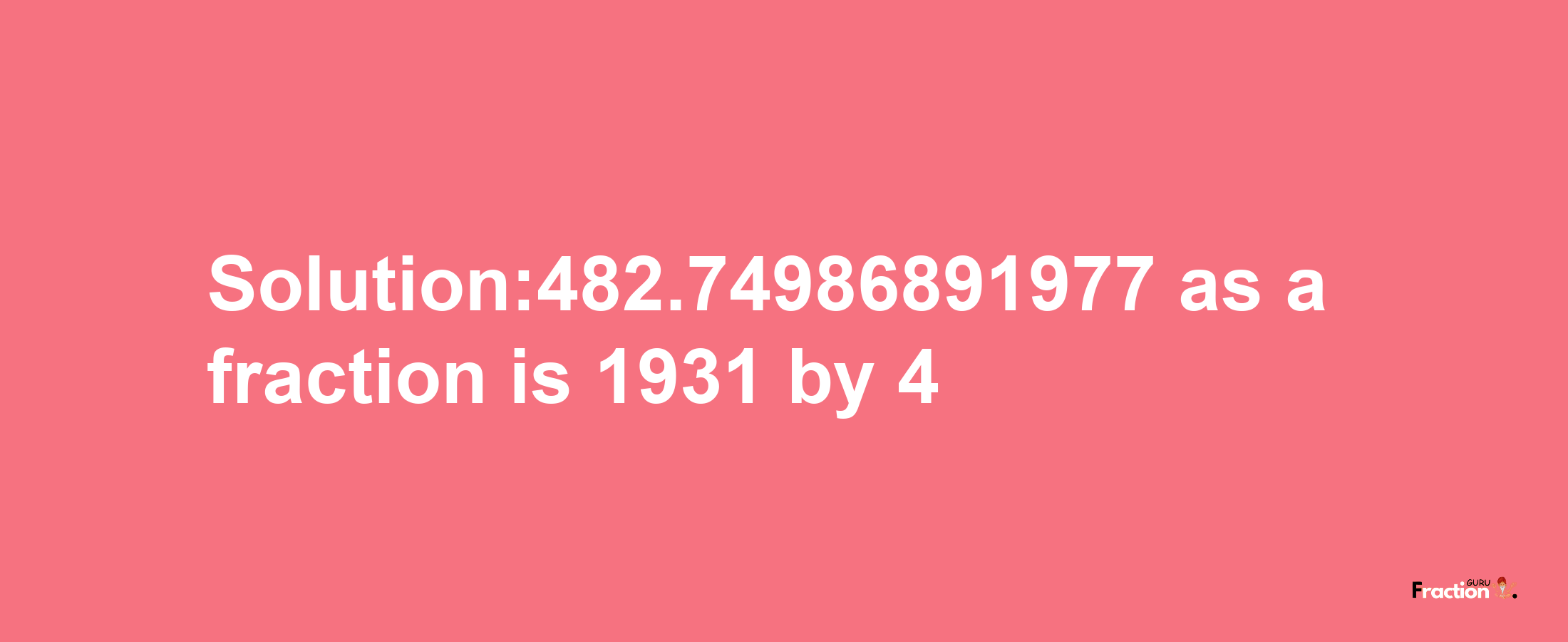 Solution:482.74986891977 as a fraction is 1931/4