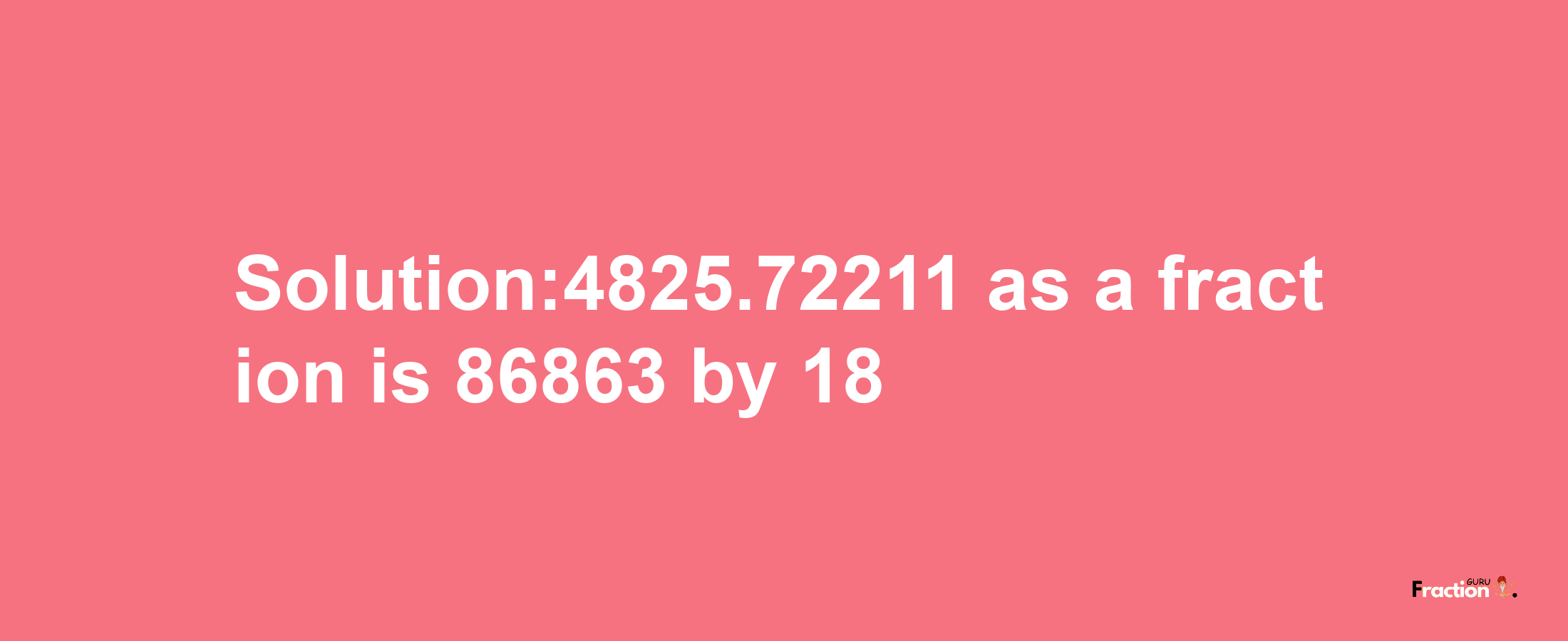 Solution:4825.72211 as a fraction is 86863/18