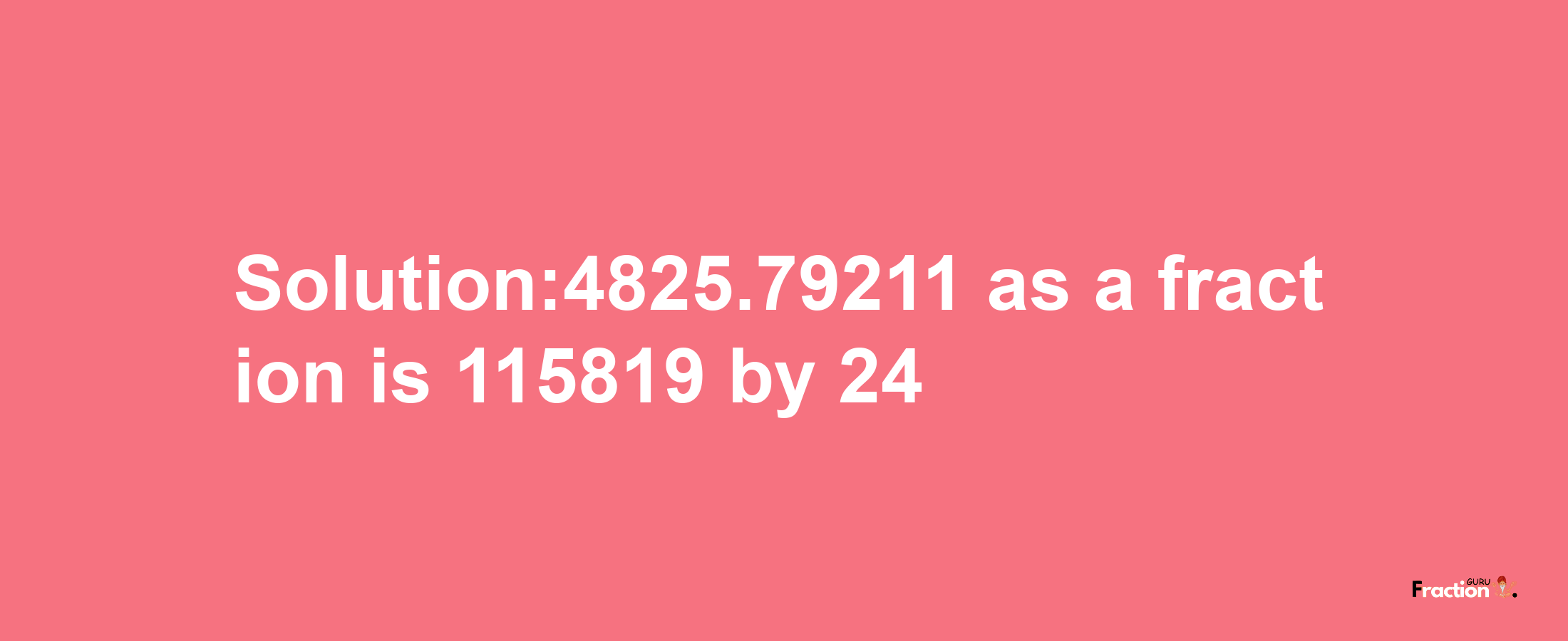 Solution:4825.79211 as a fraction is 115819/24