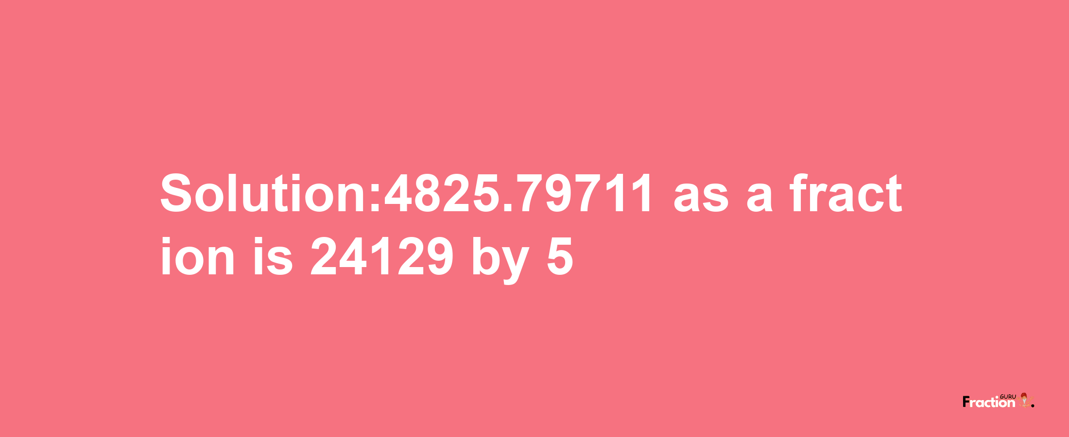 Solution:4825.79711 as a fraction is 24129/5