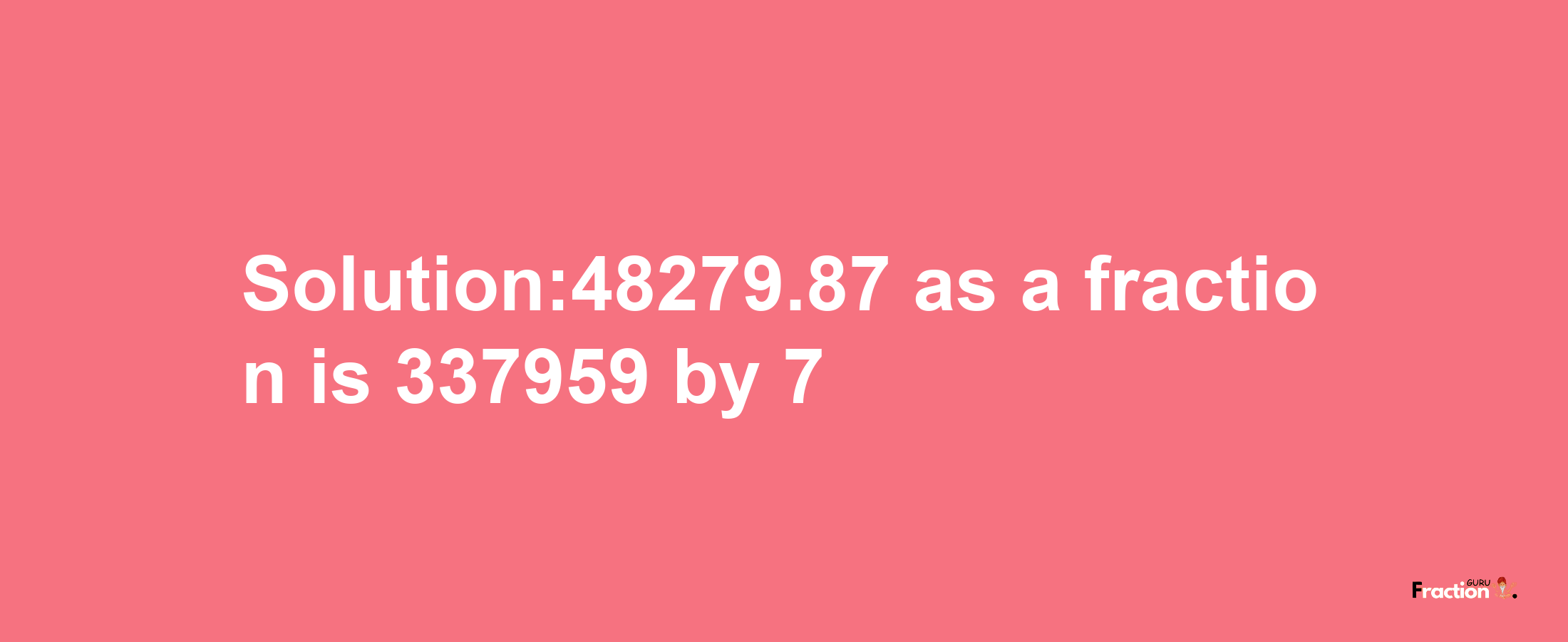 Solution:48279.87 as a fraction is 337959/7