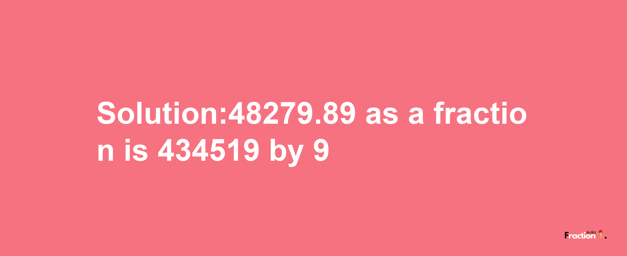 Solution:48279.89 as a fraction is 434519/9