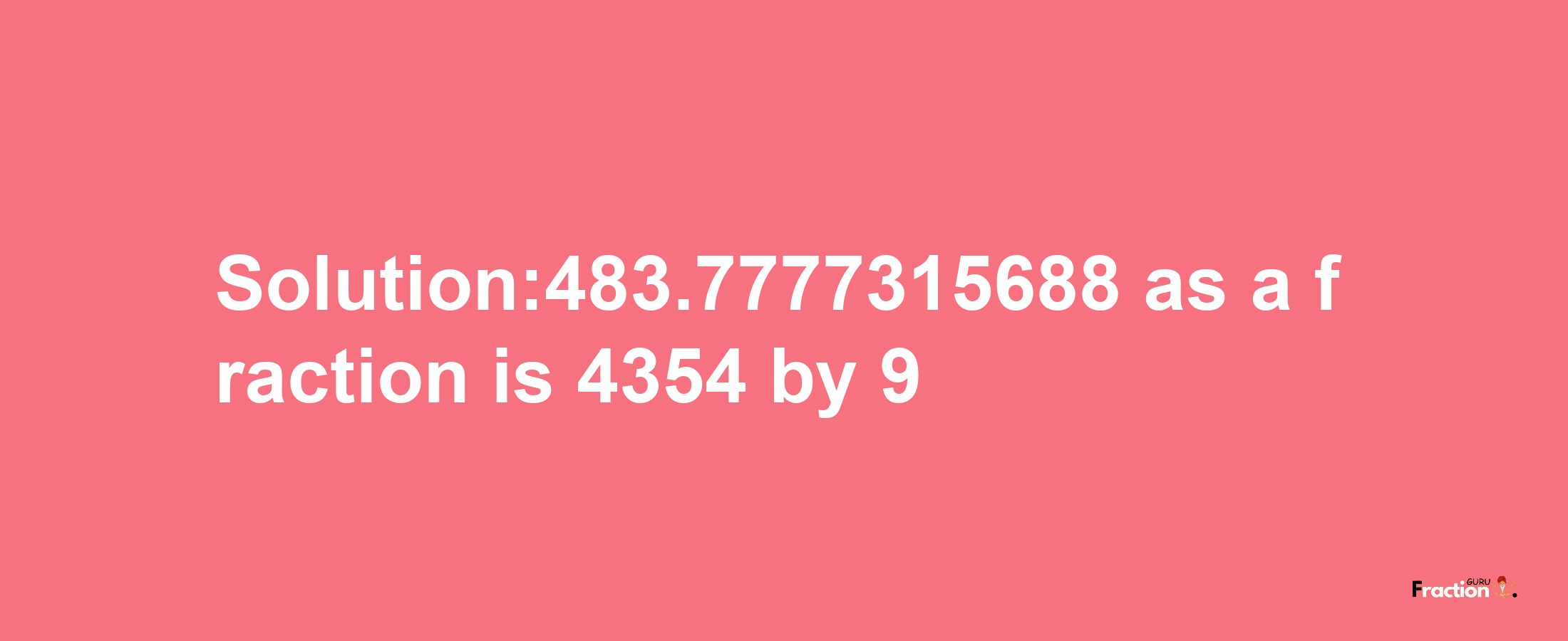 Solution:483.7777315688 as a fraction is 4354/9