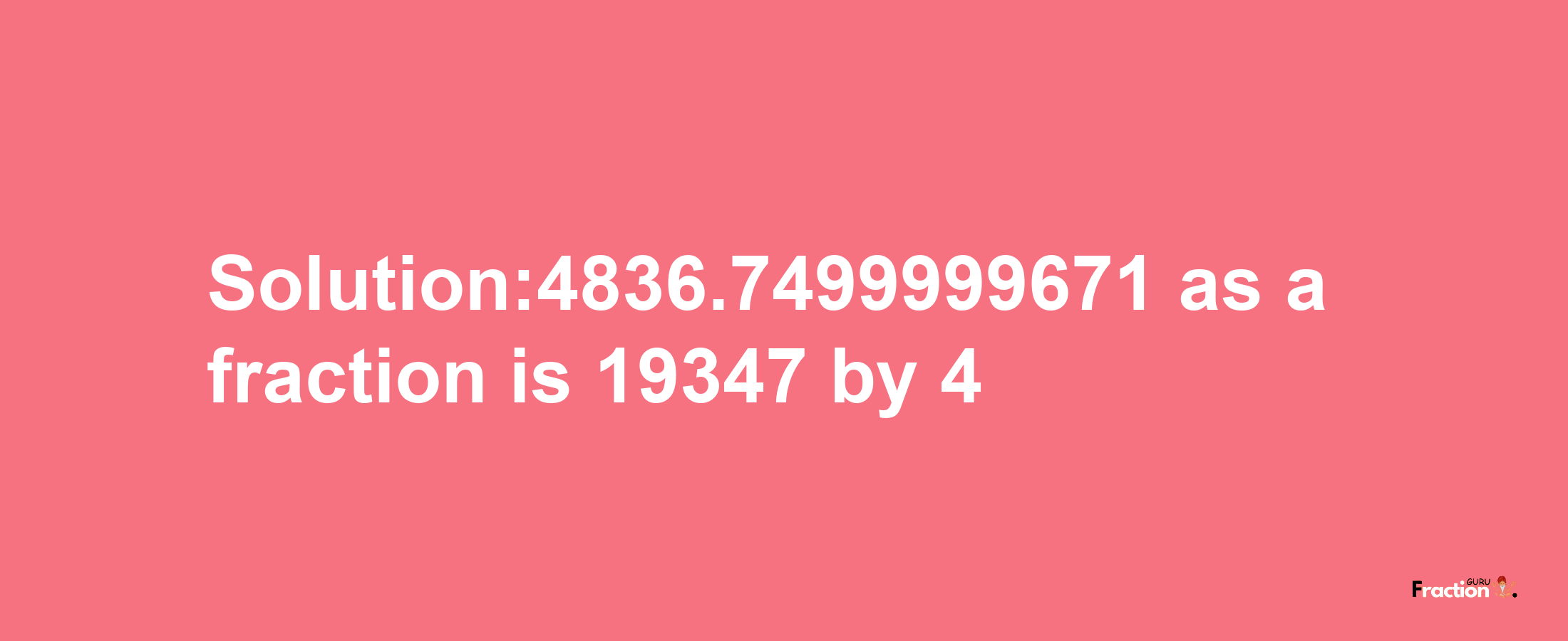 Solution:4836.7499999671 as a fraction is 19347/4