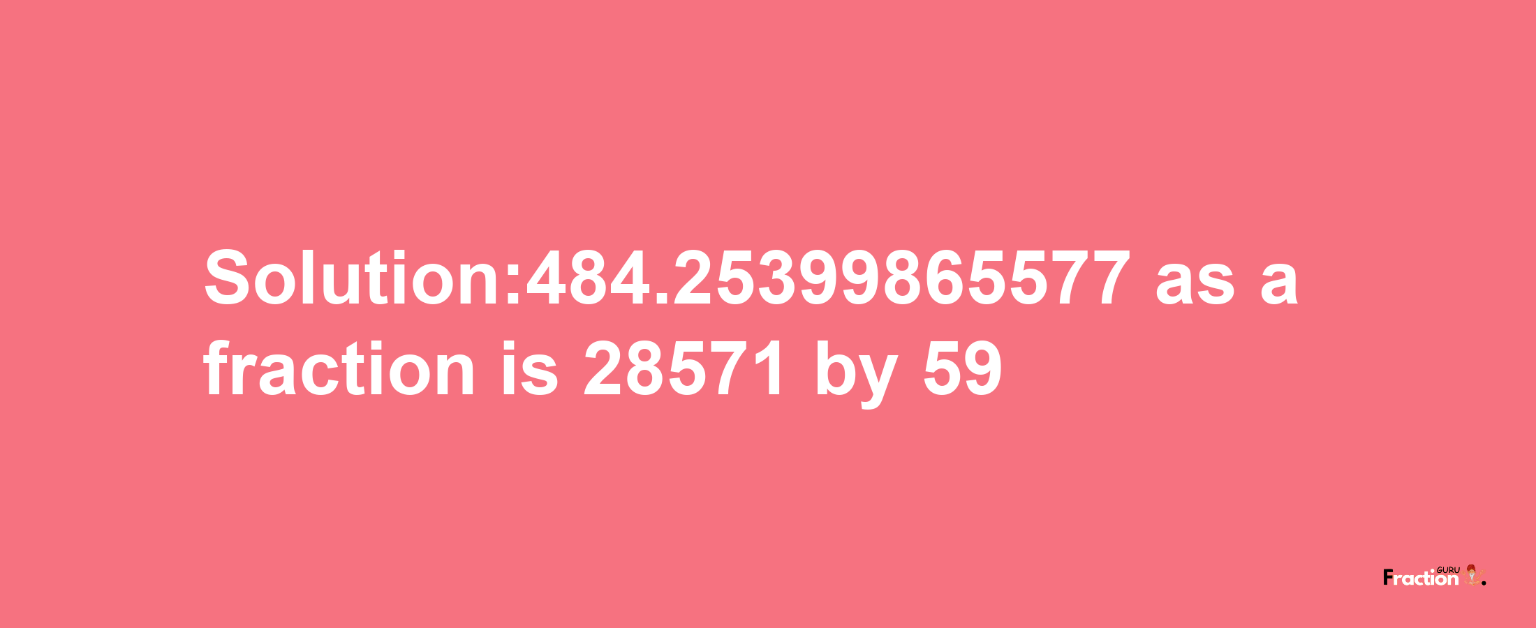 Solution:484.25399865577 as a fraction is 28571/59