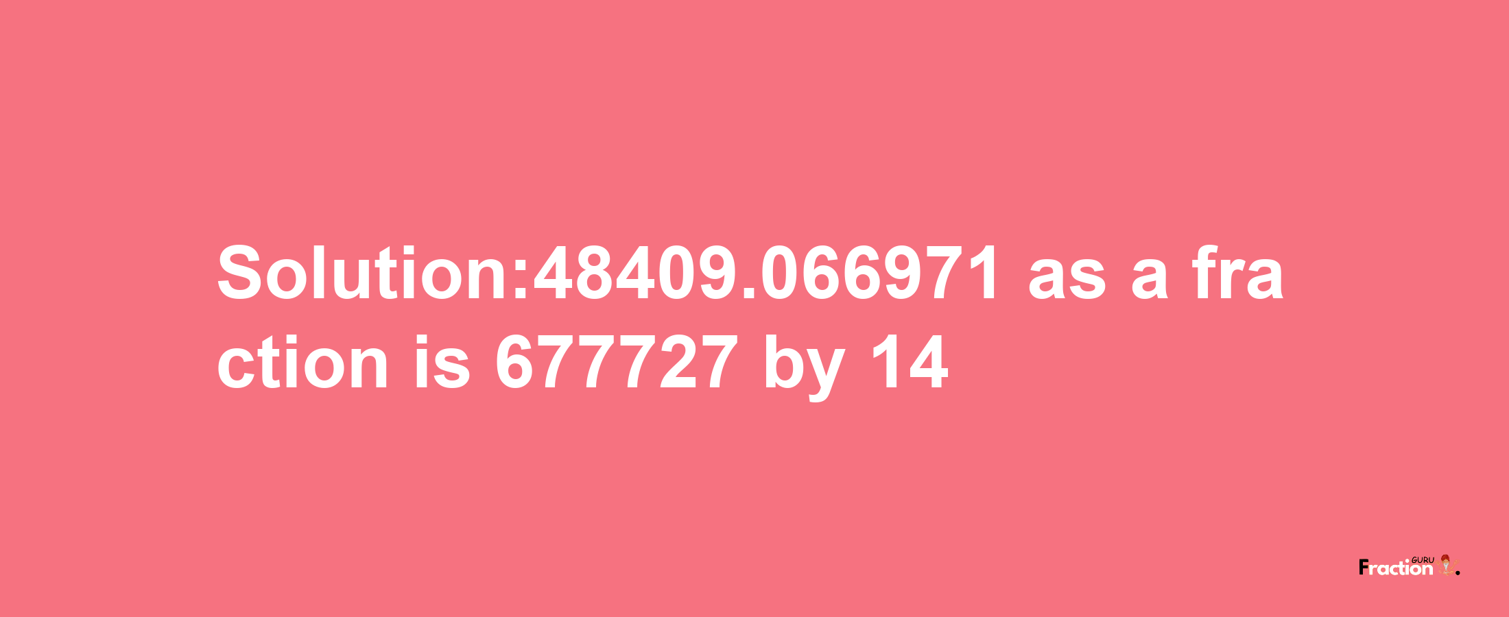 Solution:48409.066971 as a fraction is 677727/14