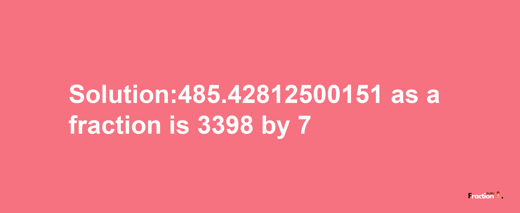 Solution:485.42812500151 as a fraction is 3398/7