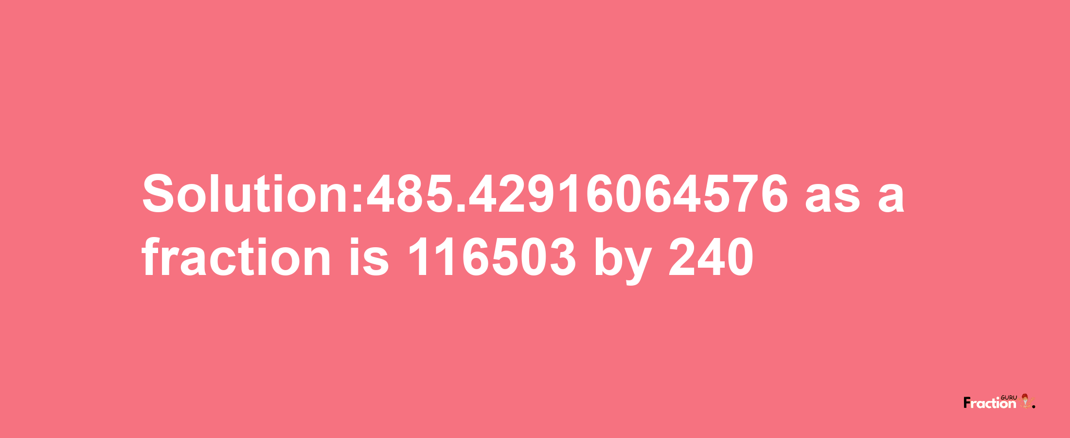 Solution:485.42916064576 as a fraction is 116503/240