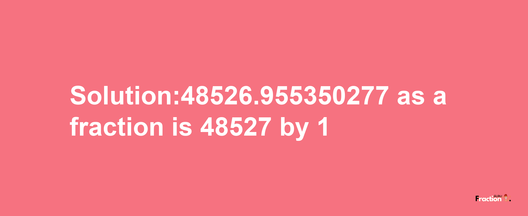 Solution:48526.955350277 as a fraction is 48527/1