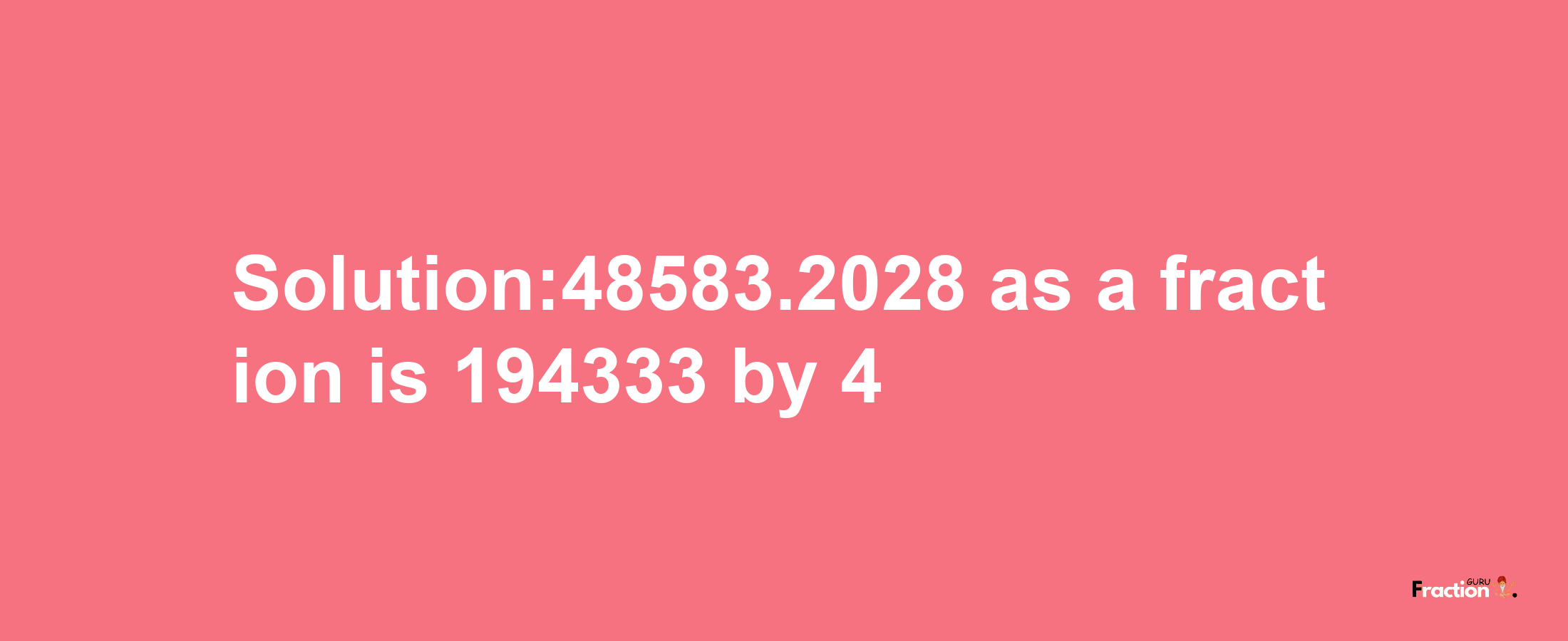 Solution:48583.2028 as a fraction is 194333/4