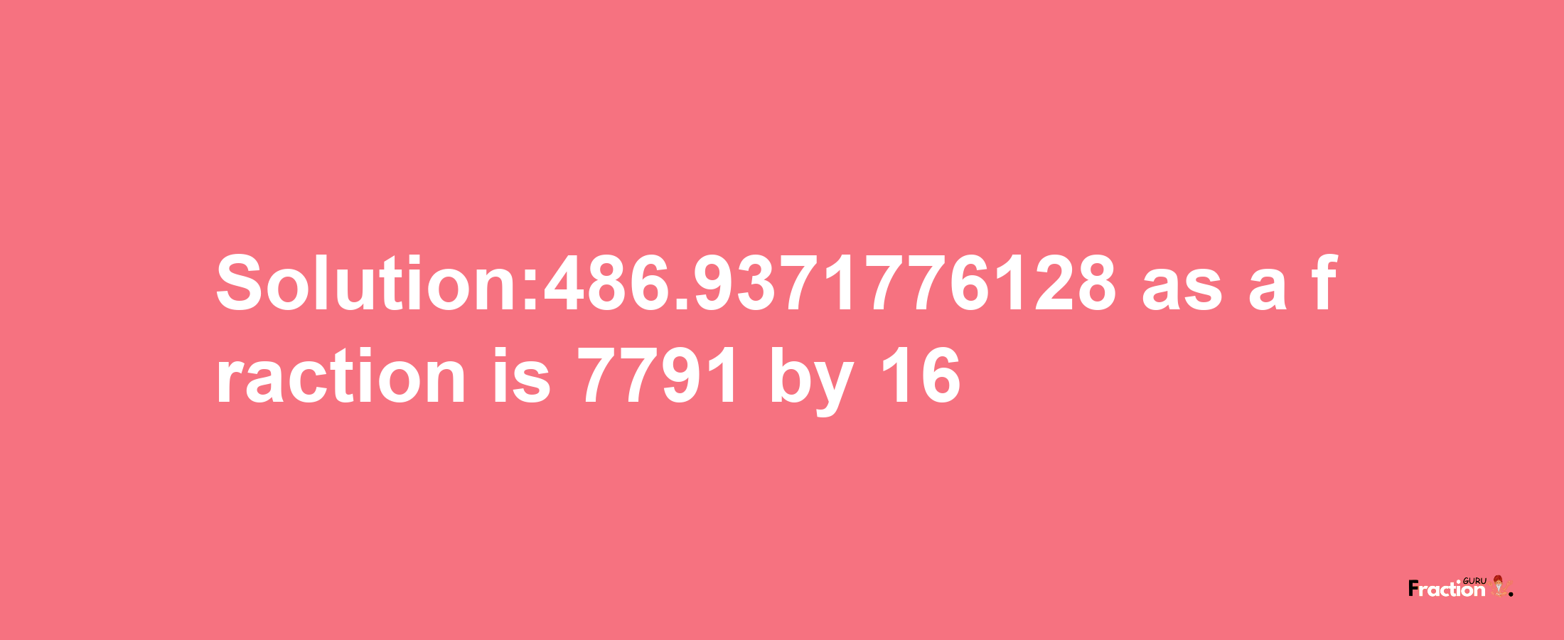 Solution:486.9371776128 as a fraction is 7791/16