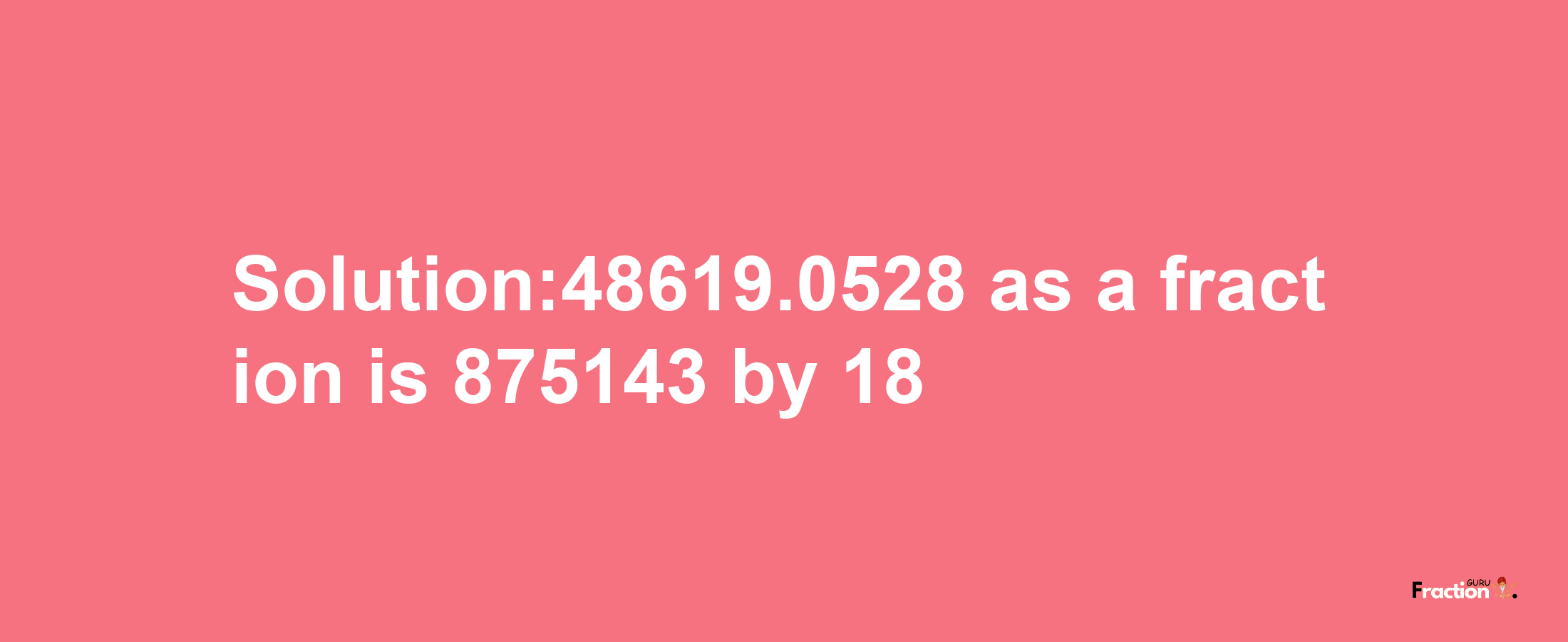 Solution:48619.0528 as a fraction is 875143/18