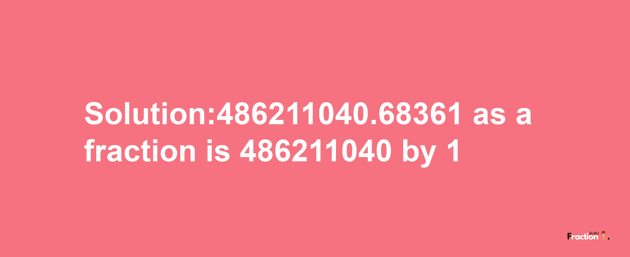 Solution:486211040.68361 as a fraction is 486211040/1