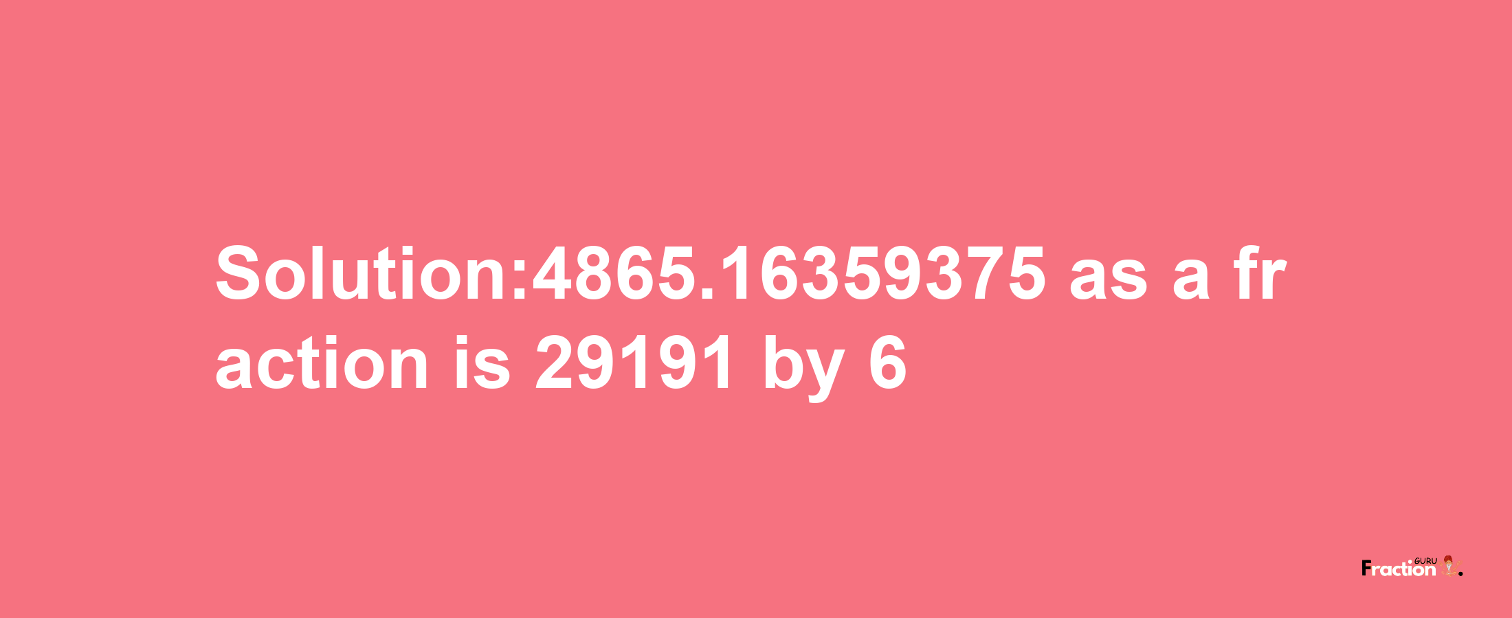 Solution:4865.16359375 as a fraction is 29191/6