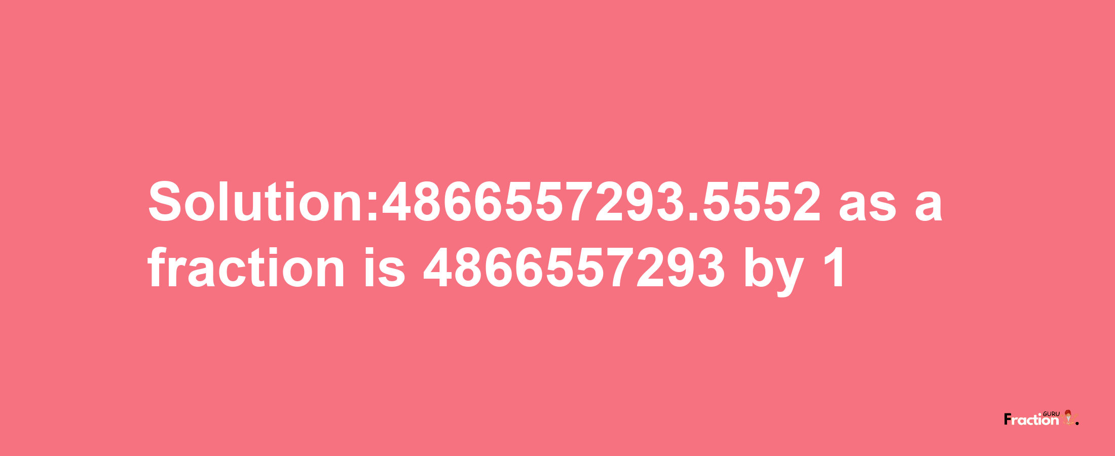 Solution:4866557293.5552 as a fraction is 4866557293/1