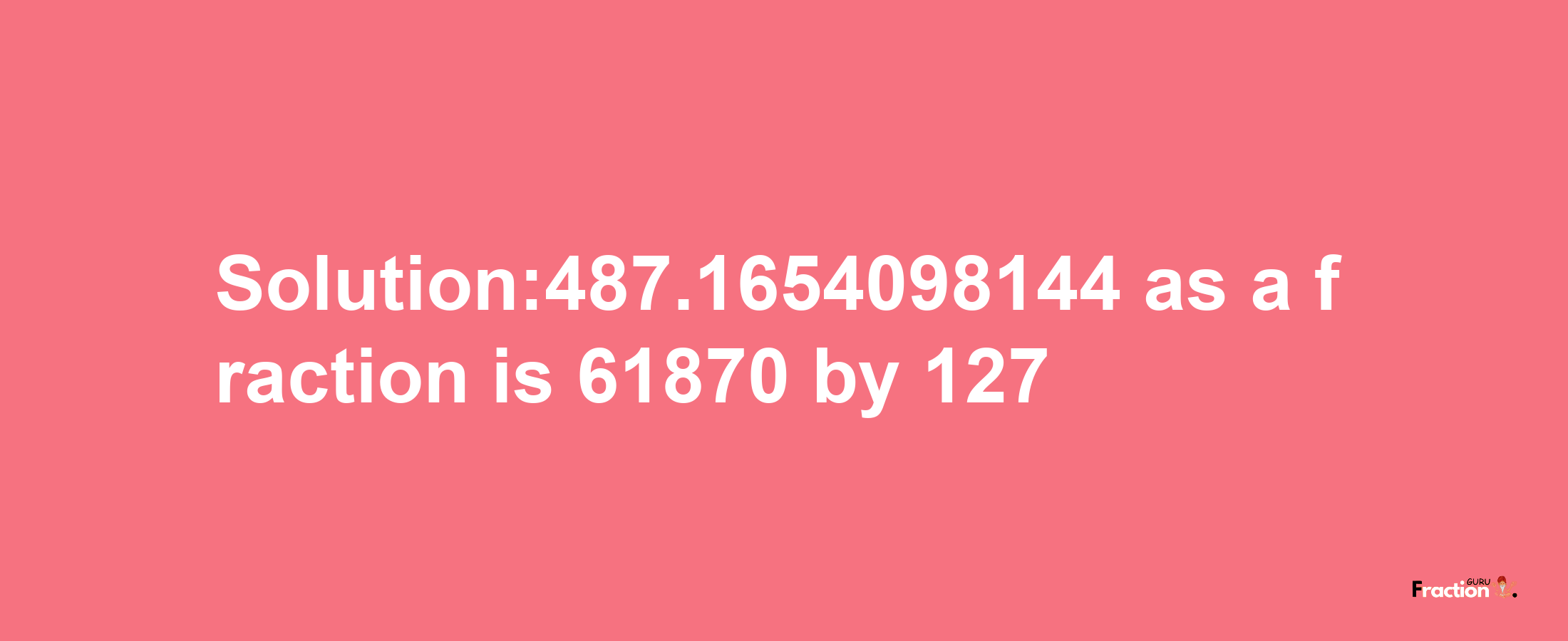 Solution:487.1654098144 as a fraction is 61870/127