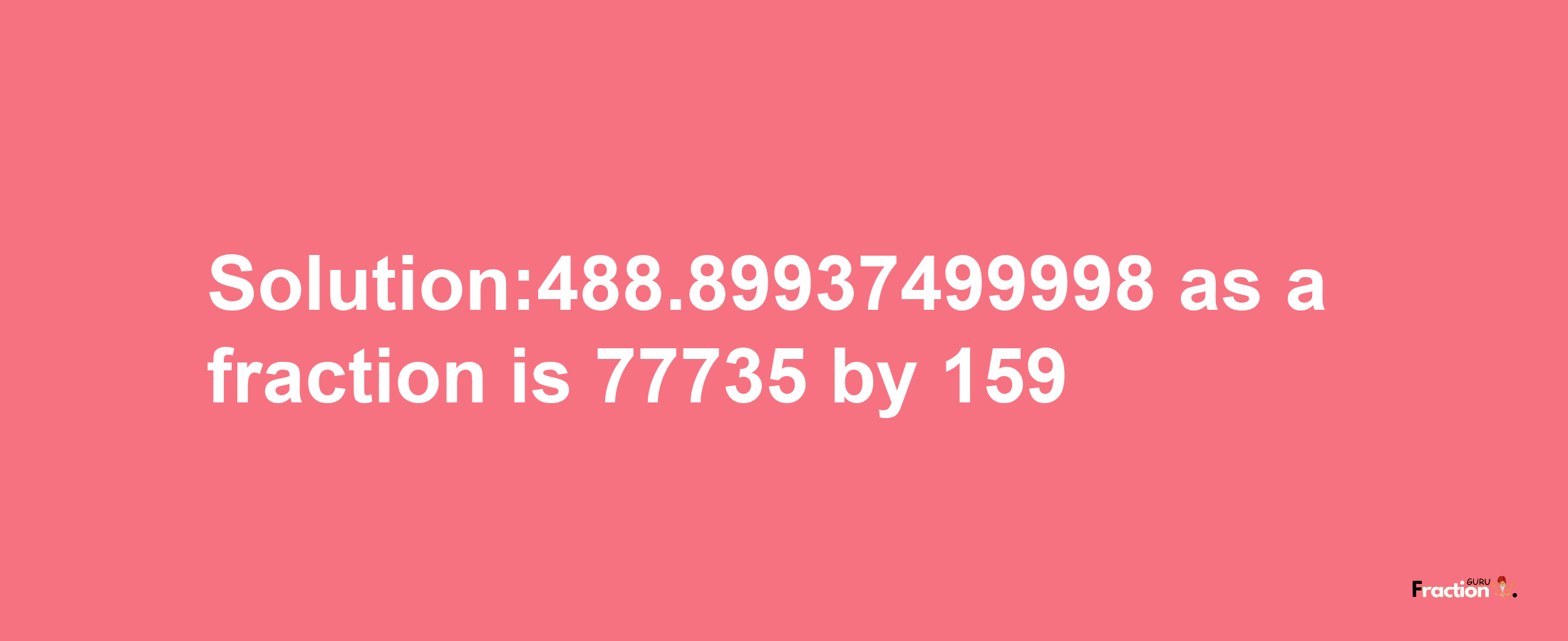 Solution:488.89937499998 as a fraction is 77735/159