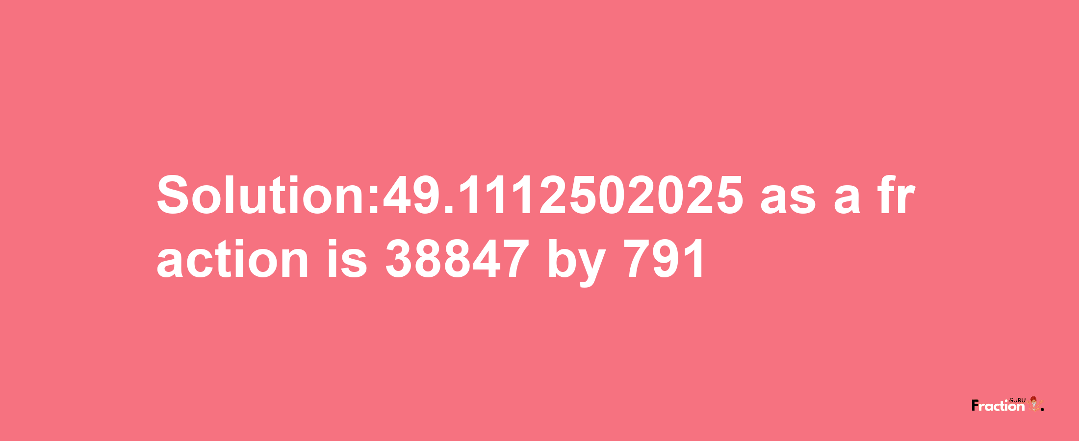 Solution:49.1112502025 as a fraction is 38847/791