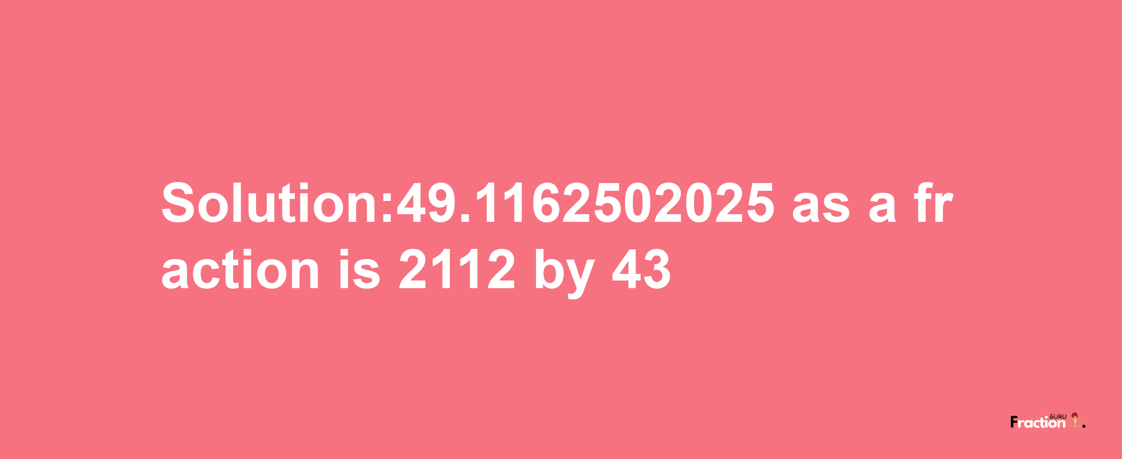 Solution:49.1162502025 as a fraction is 2112/43