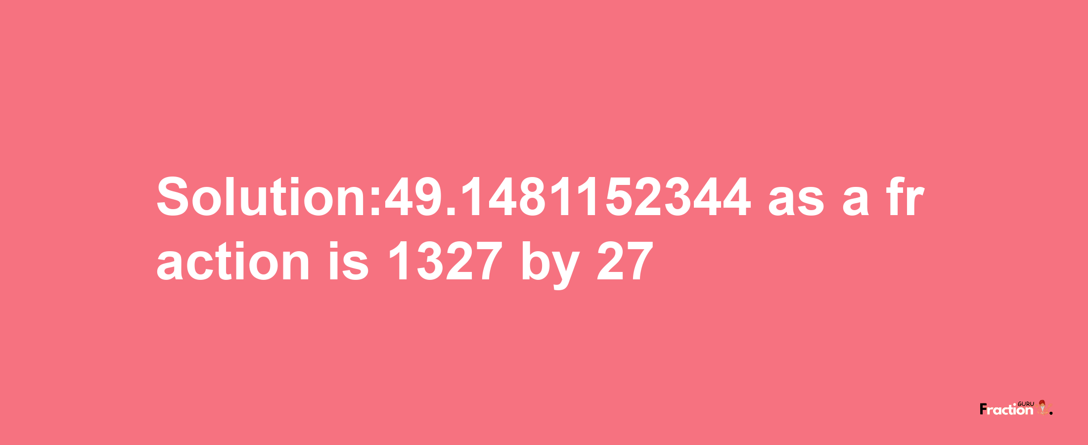 Solution:49.1481152344 as a fraction is 1327/27