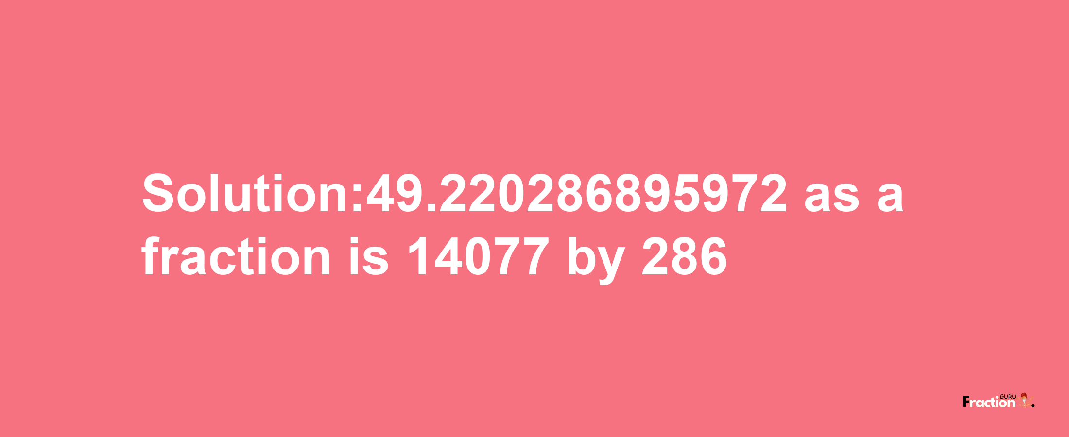 Solution:49.220286895972 as a fraction is 14077/286