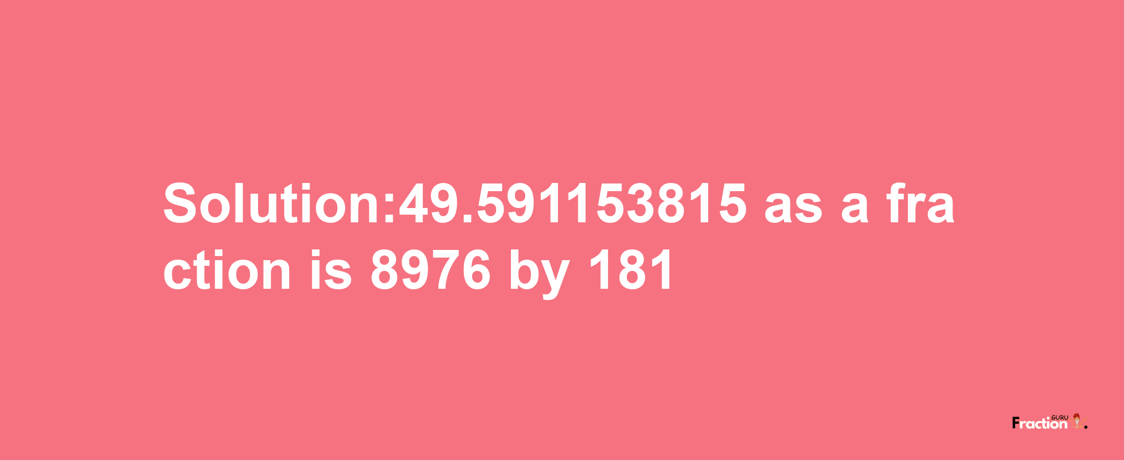 Solution:49.591153815 as a fraction is 8976/181