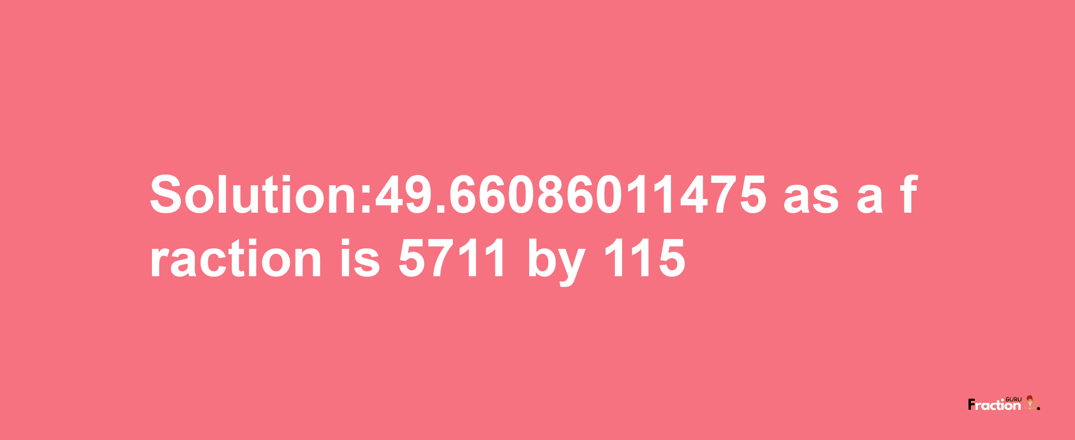 Solution:49.66086011475 as a fraction is 5711/115