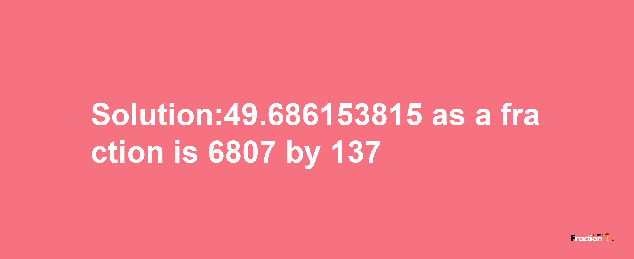 Solution:49.686153815 as a fraction is 6807/137